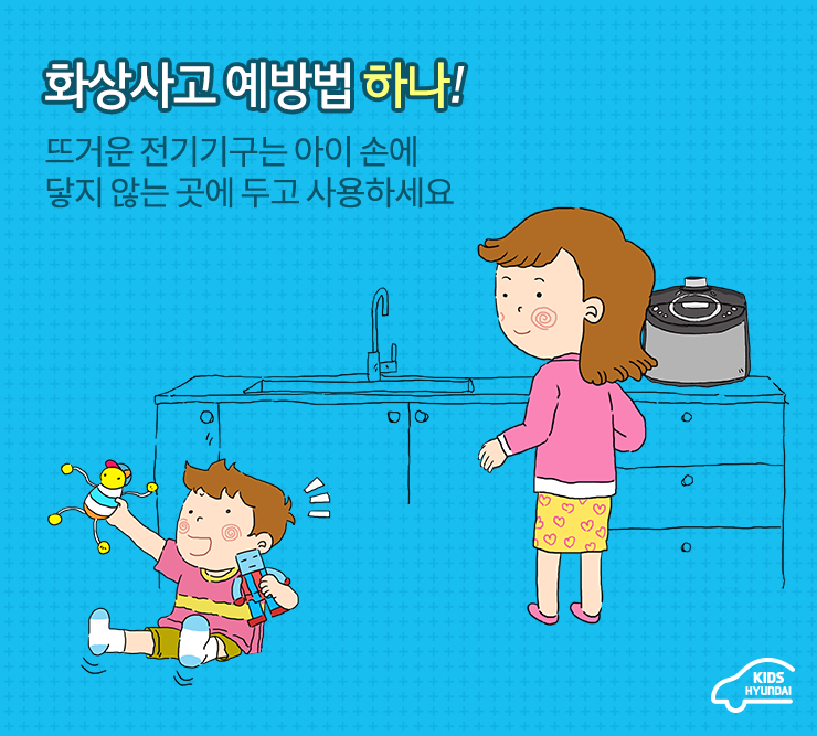 화상사고 예방법 하나! 뜨거운 전기기구는 아이 손에 닿지 않는 곳에 두고 사용하세요