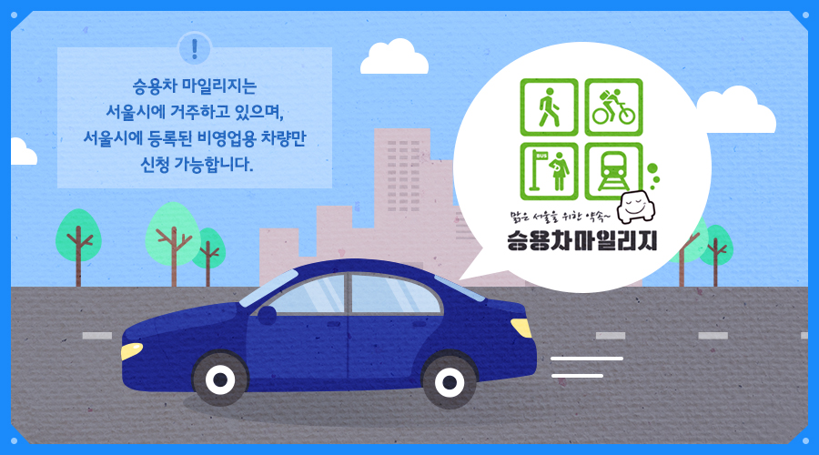 [맑은 서울을 위한 약속 승용차 마일리지] 승용차 마일리지는 서울시에 거주하고 있으며, 서울시에 등록된 비영업용 차량만 신청 가능합니다.